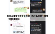 为什么非要下载萝卜密聊（为什么非要下载萝卜密聊才能玩）