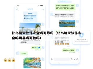 朴鸟聊天软件安全吗可靠吗（朴鸟聊天软件安全吗可靠吗可信吗）