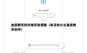 加密聊天软件推荐免费版（有没有什么加密聊天软件）