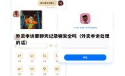 外卖申诉要聊天记录嘛安全吗（外卖申诉处理的话）