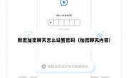 默密加密聊天怎么设置密码（加密聊天内容）