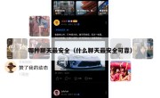 哪种聊天最安全（什么聊天最安全可靠）