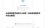 企业微信聊天加密什么意思（企业微信加密文件怎么解密）