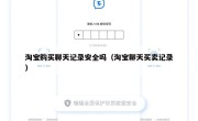淘宝购买聊天记录安全吗（淘宝聊天买卖记录）