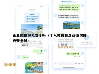 企业微信聊天安全吗（个人微信和企业微信聊天安全吗）