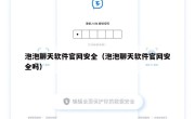 泡泡聊天软件官网安全（泡泡聊天软件官网安全吗）