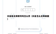 抖音能无痕聊天吗怎么弄（抖音怎么无痕截图）