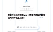 苹果手机加密聊天app（苹果手机加密聊天应用程序怎么设置）