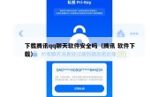 下载腾讯qq聊天软件安全吗（腾讯 软件下载）