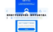 聊天哪个平台安全可靠点（聊天平台哪个最火）