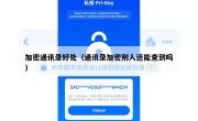 加密通讯录好处（通讯录加密别人还能查到吗）