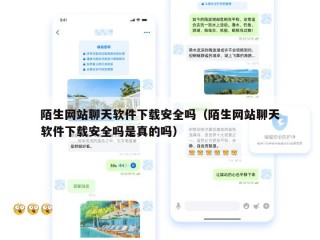 陌生网站聊天软件下载安全吗（陌生网站聊天软件下载安全吗是真的吗）