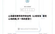 心动遇见聊天软件安全吗（心动交友  遇见心动的她,不一样的感觉!）