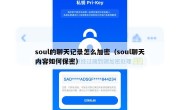 soul的聊天记录怎么加密（soul聊天内容如何保密）