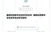 魔航科技聊天交友软件安全吗（魔航科技聊天交友软件安全吗可靠吗）