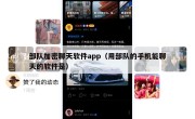 部队加密聊天软件app（用部队的手机能聊天的软件是）
