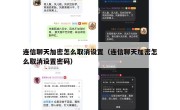 连信聊天加密怎么取消设置（连信聊天加密怎么取消设置密码）