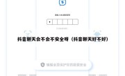 抖音聊天会不会不安全呀（抖音聊天好不好）