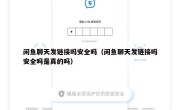闲鱼聊天发链接吗安全吗（闲鱼聊天发链接吗安全吗是真的吗）
