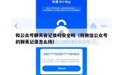 和公众号聊天有记录吗安全吗（和微信公众号的聊天记录怎么找）
