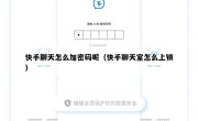 快手聊天怎么加密码呢（快手聊天室怎么上锁）