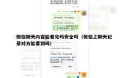 微信聊天内容能看见吗安全吗（微信上聊天记录对方能看到吗）