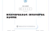 聊天软件保护隐私安全吗（聊天软件保护隐私安全吗苹果）