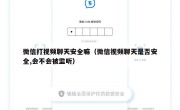 微信打视频聊天安全嘛（微信视频聊天是否安全,会不会被监听）