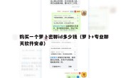 购买一个萝卜密聊id多少钱（萝卜+专业聊天软件安卓）