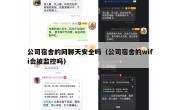 公司宿舍的网聊天安全吗（公司宿舍的wifi会被监控吗）