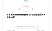 微用手机视频聊天安全吗（手机微信视频聊天有辐射吗）