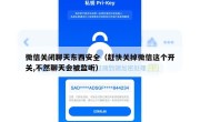微信关闭聊天东西安全（赶快关掉微信这个开关,不然聊天会被监听）