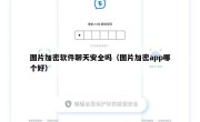 图片加密软件聊天安全吗（图片加密app哪个好）