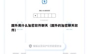 国外用什么加密软件聊天（国外的加密聊天软件）