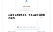 68安全加密聊天工具（下载68安全加密聊天工具）