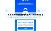 长安聊天软件安全吗可靠吗（长安chn平台）