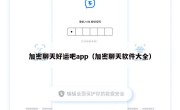 加密聊天好运吧app（加密聊天软件大全）