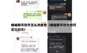 蝙蝠聊天软件怎么改属地（蝙蝠聊天软件如何定位对方）