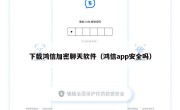 下载鸿信加密聊天软件（鸿信app安全吗）