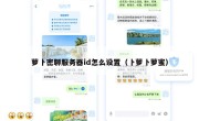 萝卜密聊服务器id怎么设置（卜萝卜萝蜜）