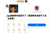 qq漫游聊天加密不了（漫游聊天加密不了怎么回事）