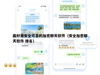 最好用安全可靠的加密聊天软件（安全加密聊天软件 排名）