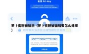 萝卜密聊被骗后（萝卜密聊被骗后要怎么处理）