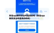 政信app聊天安全吗是真的吗（政信app聊天安全吗是真的吗吗）