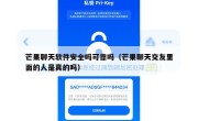 芒果聊天软件安全吗可靠吗（芒果聊天交友里面的人是真的吗）