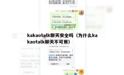 kakaotalk聊天安全吗（为什么kakaotalk聊天不可用）
