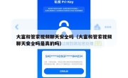 大富和管家视频聊天安全吗（大富和管家视频聊天安全吗是真的吗）
