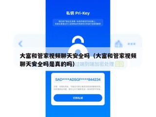 大富和管家视频聊天安全吗（大富和管家视频聊天安全吗是真的吗）