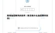 商务加密聊天的软件（有没有什么加密聊天软件）