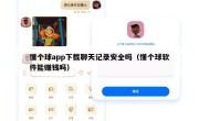 懂个球app下载聊天记录安全吗（懂个球软件能赚钱吗）